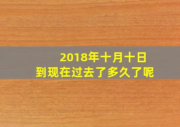 2018年十月十日到现在过去了多久了呢