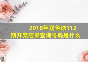 2018年双色球112期开奖结果查询号码是什么