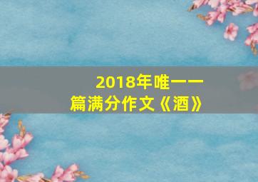 2018年唯一一篇满分作文《酒》