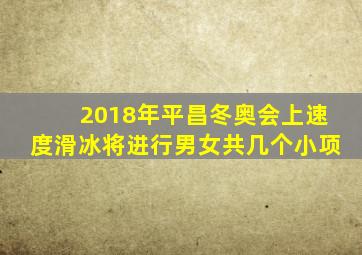 2018年平昌冬奥会上速度滑冰将进行男女共几个小项