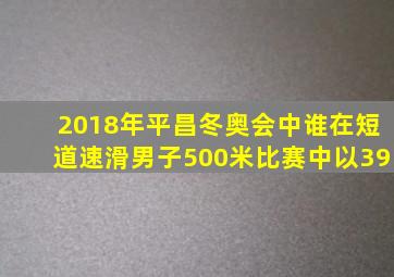 2018年平昌冬奥会中谁在短道速滑男子500米比赛中以39