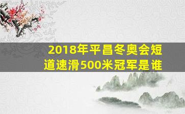 2018年平昌冬奥会短道速滑500米冠军是谁