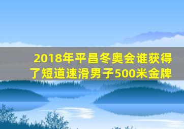 2018年平昌冬奥会谁获得了短道速滑男子500米金牌