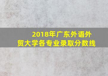 2018年广东外语外贸大学各专业录取分数线