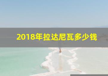 2018年拉达尼瓦多少钱