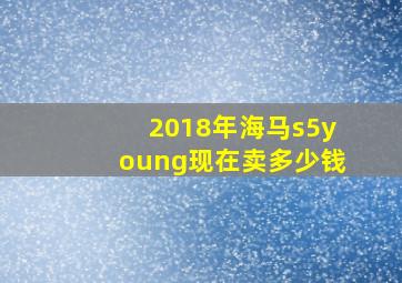 2018年海马s5young现在卖多少钱