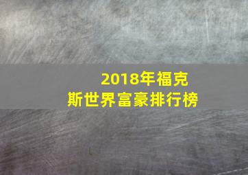 2018年福克斯世界富豪排行榜