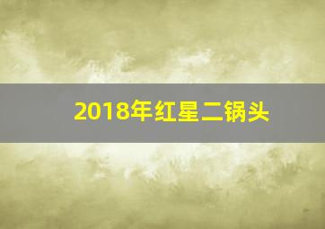 2018年红星二锅头