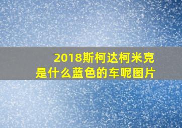 2018斯柯达柯米克是什么蓝色的车呢图片