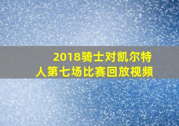 2018骑士对凯尔特人第七场比赛回放视频