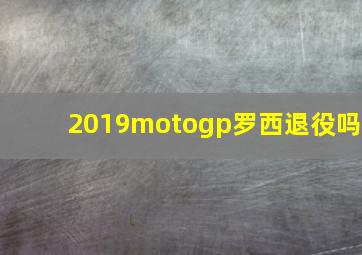 2019motogp罗西退役吗