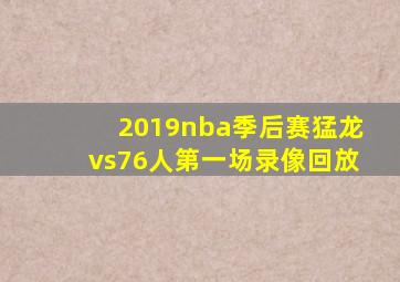 2019nba季后赛猛龙vs76人第一场录像回放