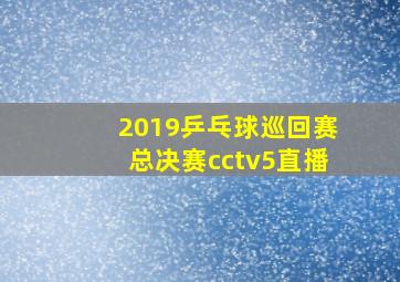 2019乒乓球巡回赛总决赛cctv5直播