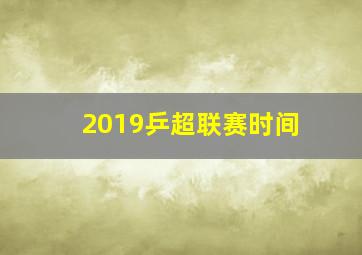 2019乒超联赛时间