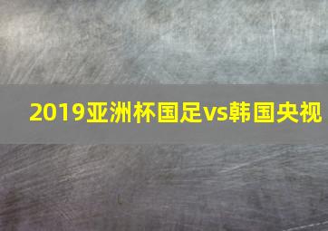 2019亚洲杯国足vs韩国央视