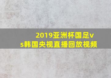 2019亚洲杯国足vs韩国央视直播回放视频