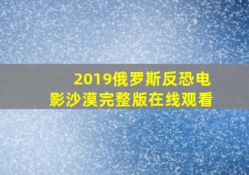 2019俄罗斯反恐电影沙漠完整版在线观看