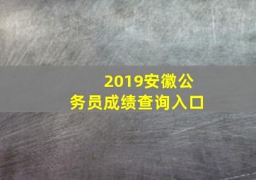 2019安徽公务员成绩查询入口