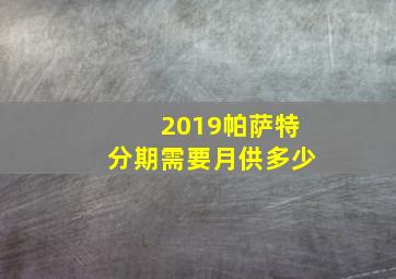 2019帕萨特分期需要月供多少