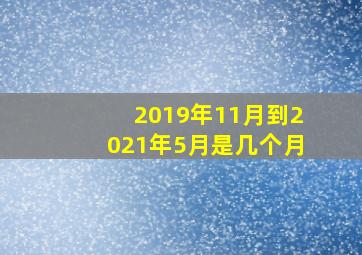 2019年11月到2021年5月是几个月