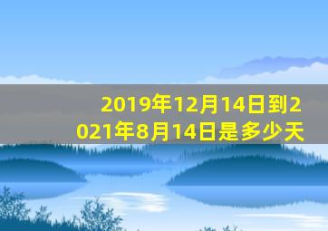 2019年12月14日到2021年8月14日是多少天