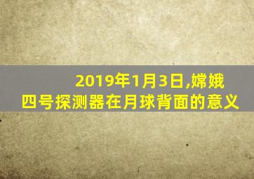 2019年1月3日,嫦娥四号探测器在月球背面的意义