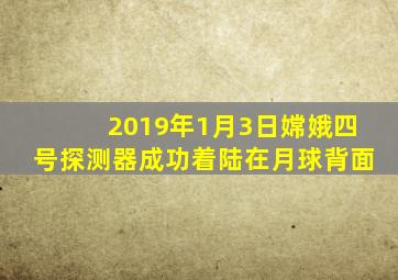 2019年1月3日嫦娥四号探测器成功着陆在月球背面