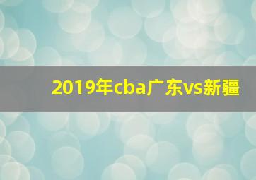 2019年cba广东vs新疆