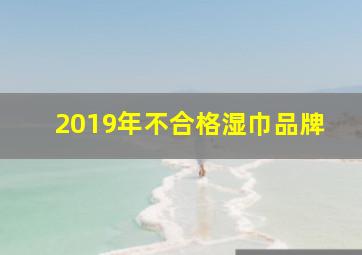 2019年不合格湿巾品牌