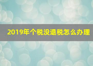 2019年个税没退税怎么办理