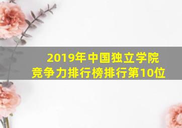 2019年中国独立学院竞争力排行榜排行第10位