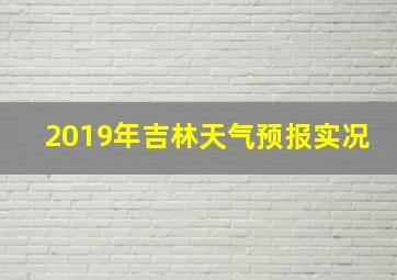 2019年吉林天气预报实况