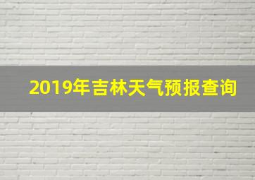 2019年吉林天气预报查询