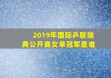 2019年国际乒联瑞典公开赛女单冠军是谁