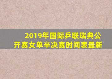 2019年国际乒联瑞典公开赛女单半决赛时间表最新