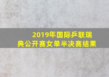 2019年国际乒联瑞典公开赛女单半决赛结果