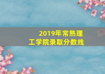 2019年常熟理工学院录取分数线