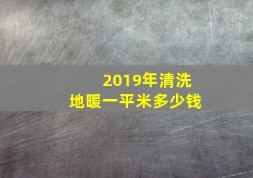 2019年清洗地暖一平米多少钱