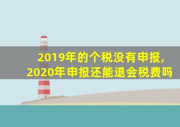 2019年的个税没有申报,2020年申报还能退会税费吗