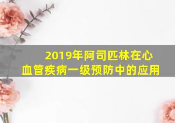 2019年阿司匹林在心血管疾病一级预防中的应用