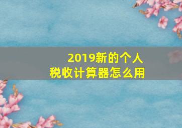 2019新的个人税收计算器怎么用