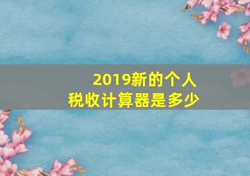 2019新的个人税收计算器是多少