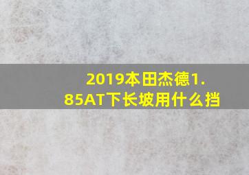 2019本田杰德1.85AT下长坡用什么挡