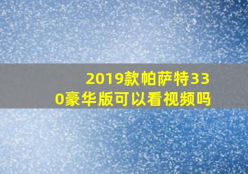 2019款帕萨特330豪华版可以看视频吗