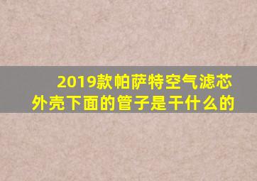 2019款帕萨特空气滤芯外壳下面的管子是干什么的