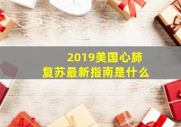 2019美国心肺复苏最新指南是什么