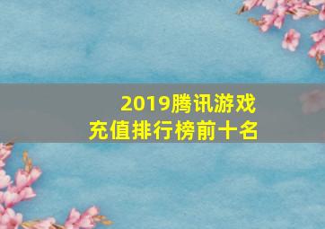 2019腾讯游戏充值排行榜前十名