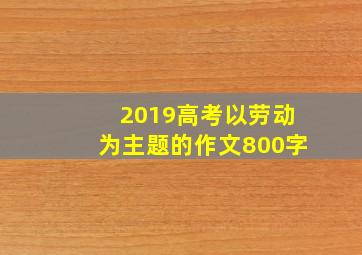 2019高考以劳动为主题的作文800字