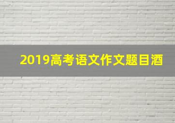 2019高考语文作文题目酒