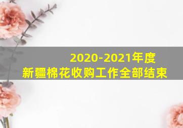 2020-2021年度新疆棉花收购工作全部结束